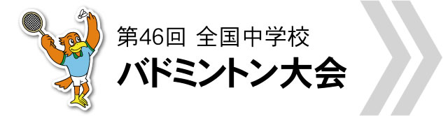 第46回 全国中学校 バドミントン大会